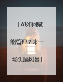 AI如何赋能管理？来一场头脑风暴