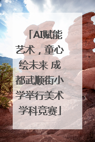 AI赋能艺术，童心绘未来 成都武顺街小学举行美术学科竞赛