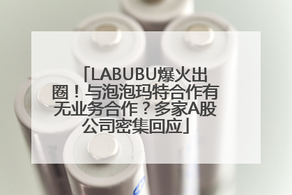 LABUBU爆火出圈！与泡泡玛特合作有无业务合作？多家A股公司密集回应