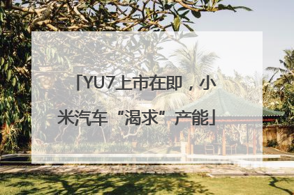 YU7上市在即，小米汽车“渴求”产能